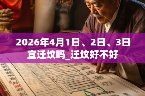 2026年4月1日、2日、3日宜迁坟吗_迁坟好不好