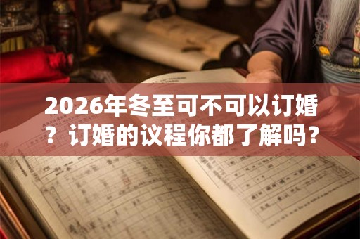 2026年冬至可不可以订婚？订婚的议程你都了解吗？