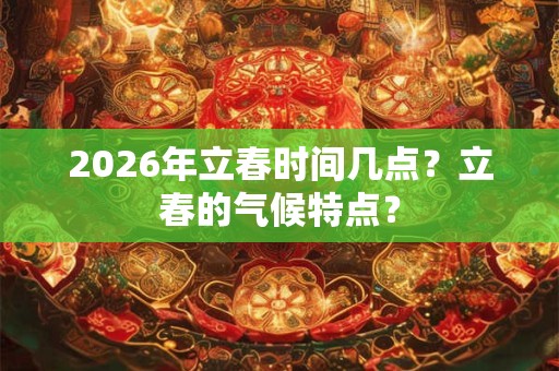 2026年立春时间几点？立春的气候特点？