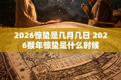 2026惊蛰是几月几日 2026猴年惊蛰是什么时候