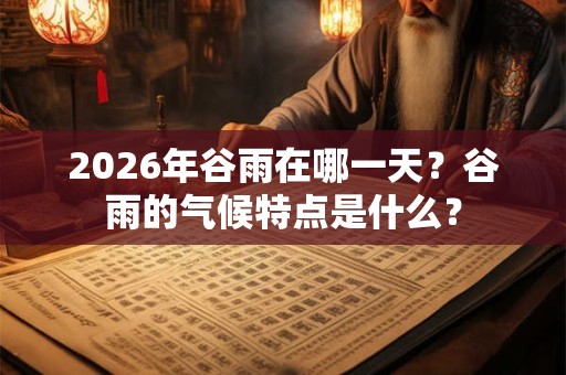 2026年谷雨在哪一天？谷雨的气候特点是什么？