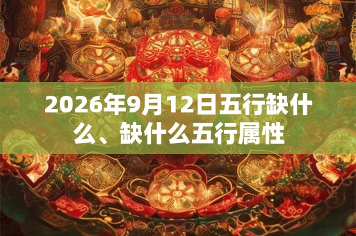 2026年9月12日五行缺什么、缺什么五行属性