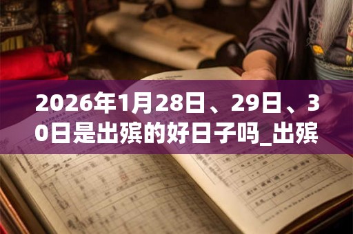 2026年1月28日、29日、30日是出殡的好日子吗_出殡可以吗