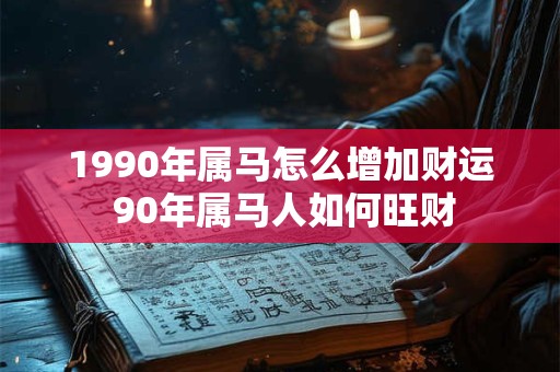 1990年属马怎么增加财运 90年属马人如何旺财