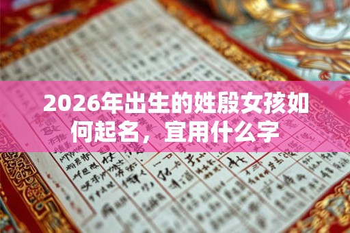 2026年出生的姓殷女孩如何起名，宜用什么字