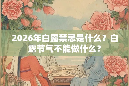2026年白露禁忌是什么？白露节气不能做什么？