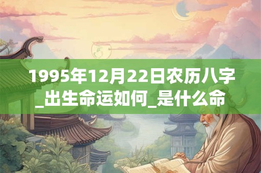 1995年12月22日农历八字_出生命运如何_是什么命