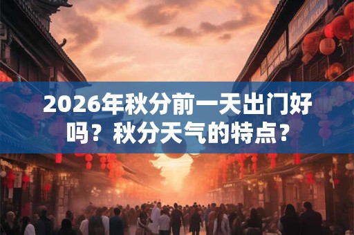 2026年秋分前一天出门好吗？秋分天气的特点？
