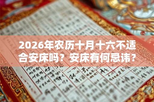 2026年农历十月十六不适合安床吗？安床有何忌讳？
