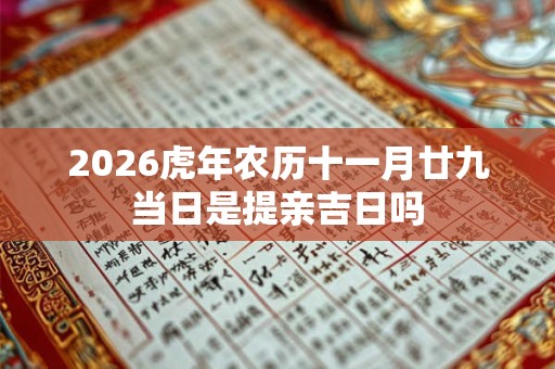 2026虎年农历十一月廿九当日是提亲吉日吗