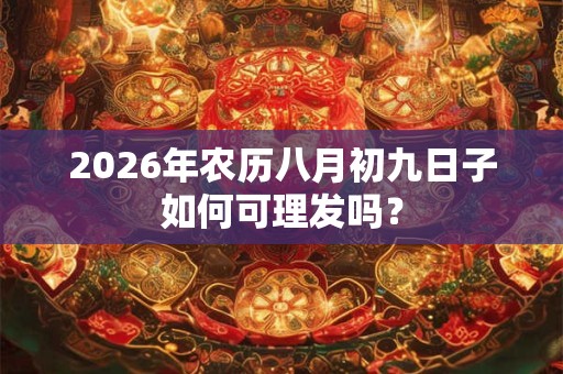 2026年农历八月初九日子如何可理发吗? 2026年农历八月初九日子如何可理发吗?