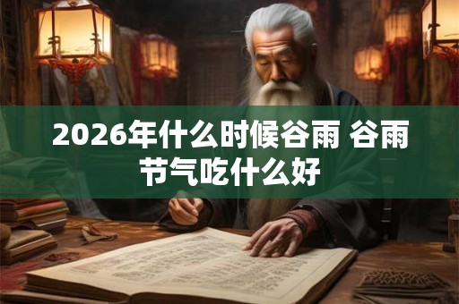 2026年什么时候谷雨 谷雨节气吃什么好