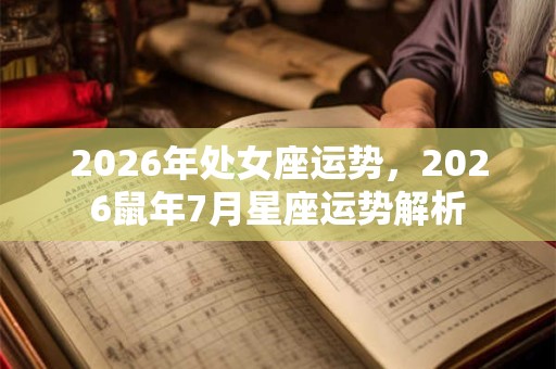 2026年处女座运势，2026鼠年7月星座运势解析