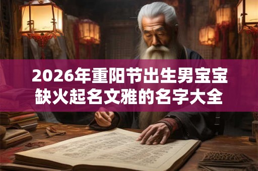 2026年重阳节出生男宝宝缺火起名文雅的名字大全 2026年重阳节出生男宝宝缺火起名文雅的名字大全