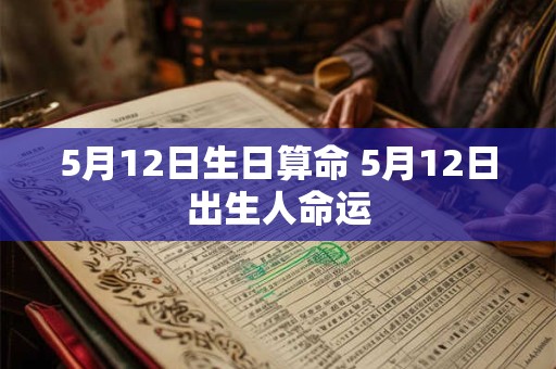 5月12日生日算命 5月12日出生人命运 5月12日生日算命 5月12日出生人命运