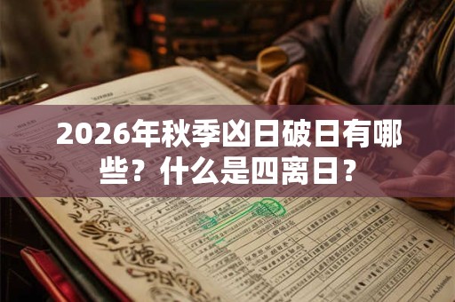 2026年秋季凶日破日有哪些？什么是四离日？