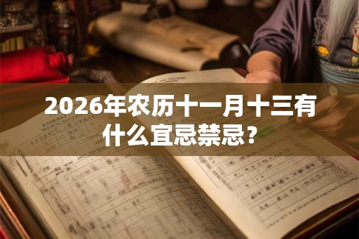 2026年农历十一月十三有什么宜忌禁忌? 2026年农历十一月十三有什么宜忌禁忌?