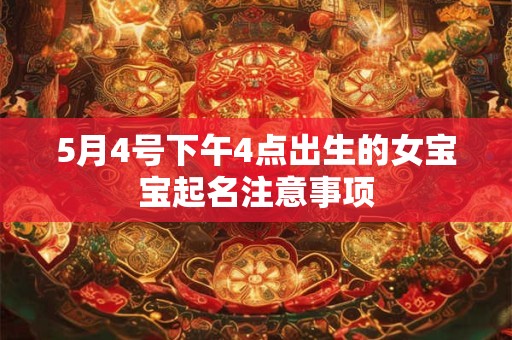 5月4号下午4点出生的女宝宝起名注意事项 5月4号下午4点出生的女宝宝起名注意事项