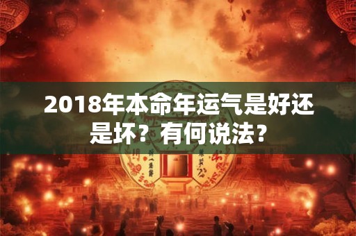 2018年本命年运气是好还是坏?有何说法? 2018年本命年运气是好还是坏?有何说法?