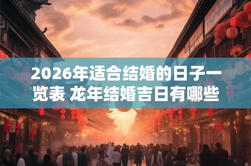 2026年适合结婚的日子一览表 龙年结婚吉日有哪些 2026年适合结婚的日子一览表 龙年结婚吉日有哪些