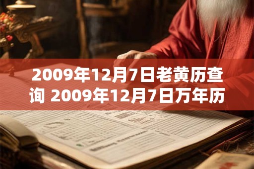 2009年12月7日老黄历查询 2009年12月7日万年历黄道吉日 2009年12月7日老黄历查询 2009年12月7日万年历黄道吉日