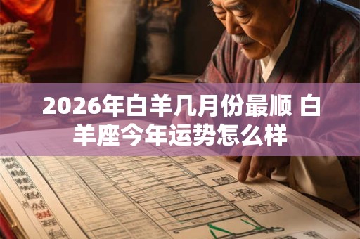 2026年白羊几月份最顺 白羊座今年运势怎么样