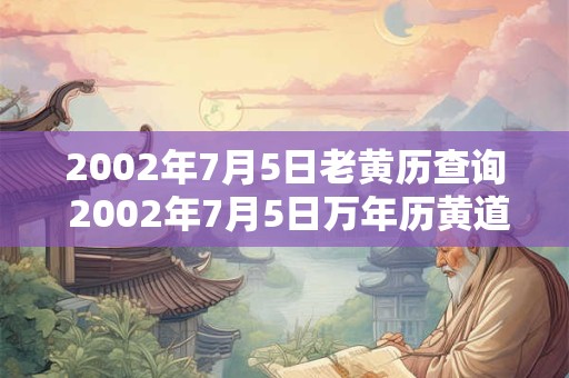 2002年7月5日老黄历查询 2002年7月5日万年历黄道吉日