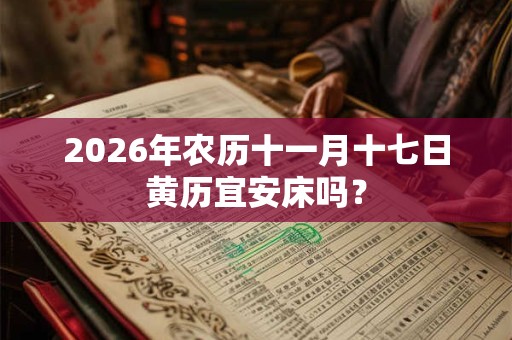 2026年农历十一月十七日黄历宜安床吗？