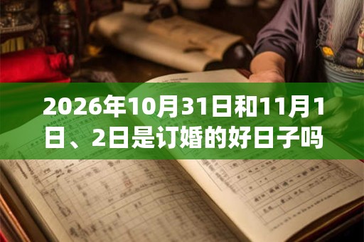2026年10月31日和11月1日、2日是订婚的好日子吗_订婚可以吗