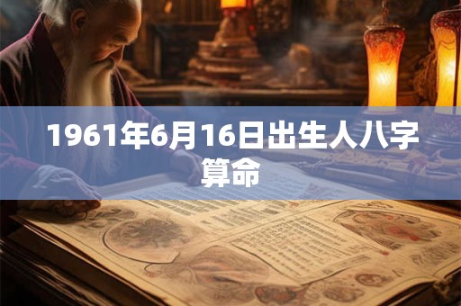 1961年6月16日出生人八字算命