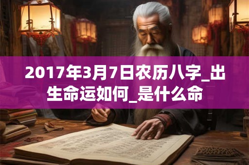 2017年3月7日农历八字_出生命运如何_是什么命