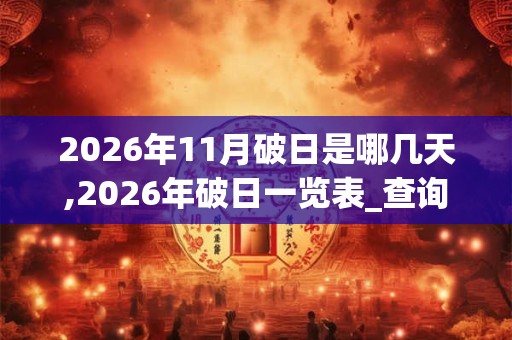 2026年11月破日是哪几天,2026年破日一览表_查询表 2026年11月破日是哪几天,2026年破日一览表_查询表