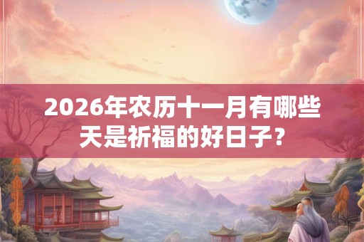 2026年农历十一月有哪些天是祈福的好日子？