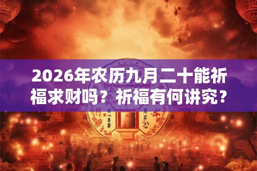 2026年农历九月二十能祈福求财吗？祈福有何讲究？