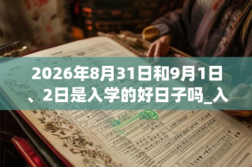 2026年8月31日和9月1日、2日是入学的好日子吗_入学可以吗