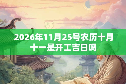 2026年11月25号农历十月十一是开工吉日吗