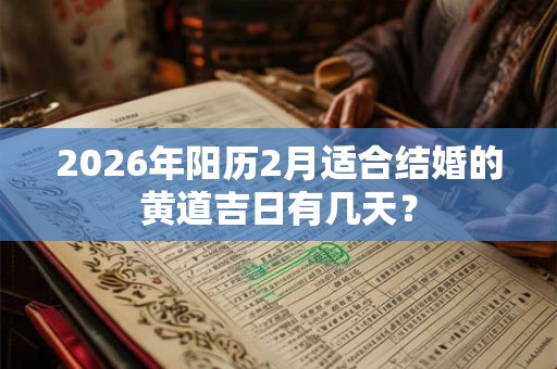 2026年阳历2月适合结婚的黄道吉日有几天？