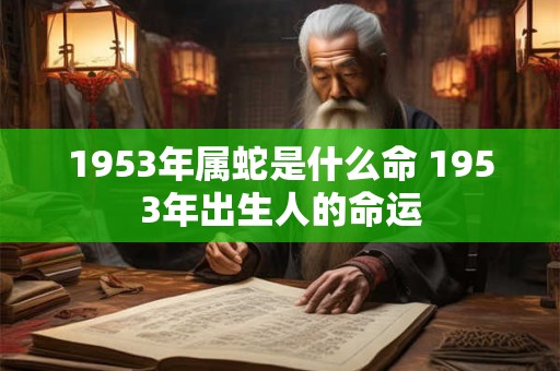 1953年属蛇是什么命 1953年出生人的命运