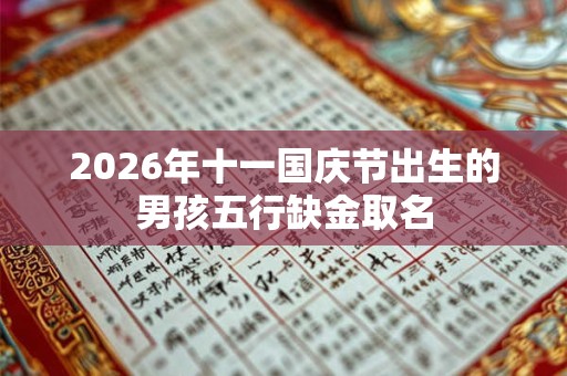 2026年十一国庆节出生的男孩五行缺金取名 2026年十一国庆节出生的男孩五行缺金取名