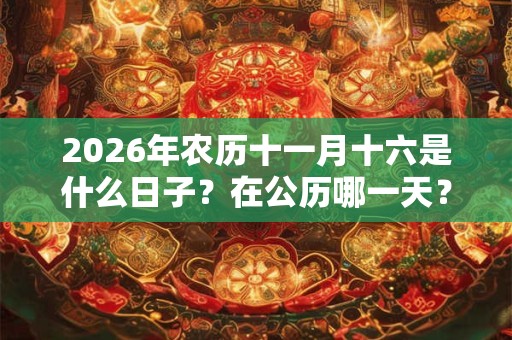 2026年农历十一月十六是什么日子？在公历哪一天？