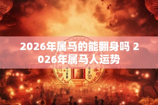 2026年属马的能翻身吗 2026年属马人运势