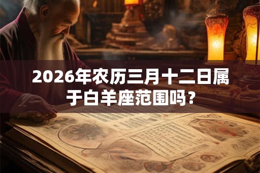 2026年农历三月十二日属于白羊座范围吗？