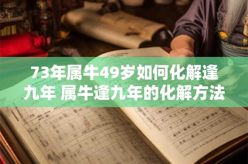 73年属牛49岁如何化解逢九年 属牛逢九年的化解方法
