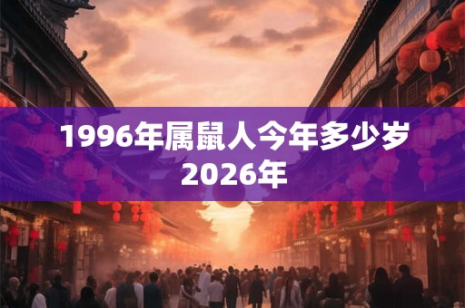 1996年属鼠人今年多少岁2026年