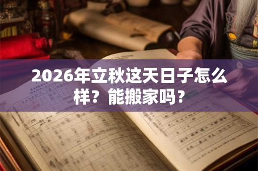 2026年立秋这天日子怎么样？能搬家吗？