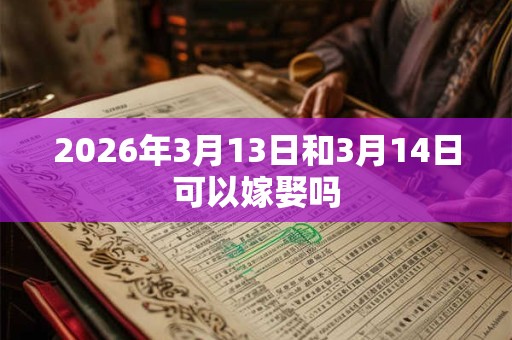 2026年3月13日和3月14日可以嫁娶吗