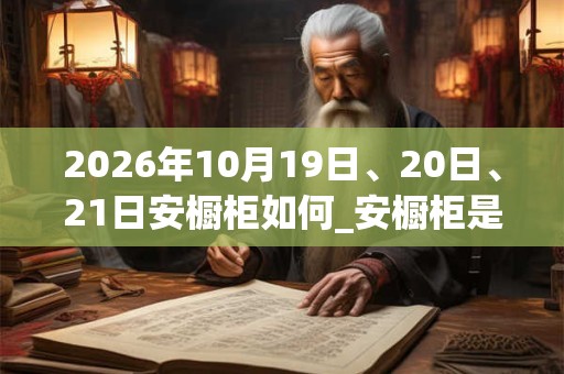 2026年10月19日、20日、21日安橱柜如何_安橱柜是吉日吗