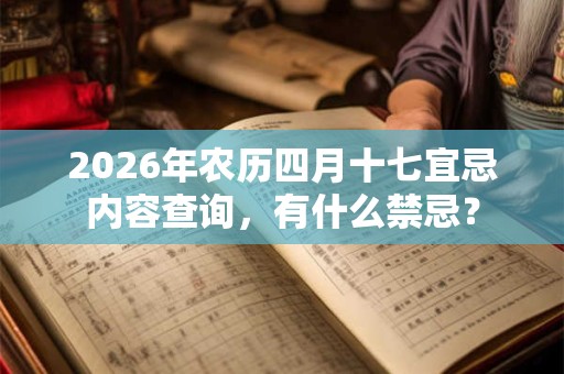 2026年农历四月十七宜忌内容查询，有什么禁忌？