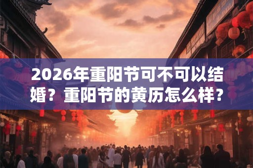 2026年重阳节可不可以结婚？重阳节的黄历怎么样？