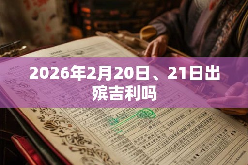 2026年2月20日、21日出殡吉利吗 2026年2月20日、21日出殡吉利吗